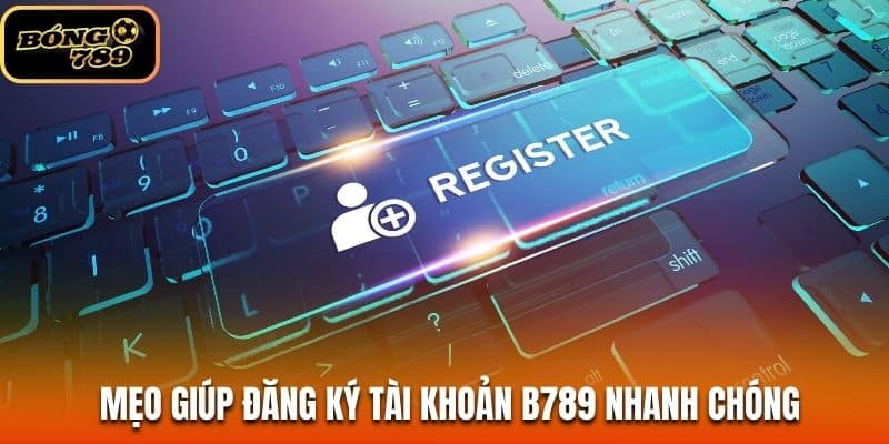 Mẹo giúp đăng ký tài khoản B789 nhanh chóng Mẹo giúp đăng ký tài khoản B789 nhanh chóng